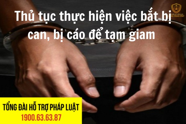 Thủ Tục Thực Hiện Việc Bắt Bị Can, Bị Cáo Để Tạm Giam